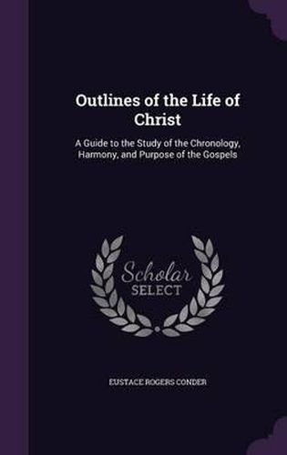 Outlines of the Life of Christ: A Guide to the Study of the Chronology, Harmony, and Purpose of the Gospels