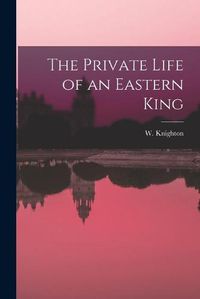 Cover image for The Private Life of an Eastern King