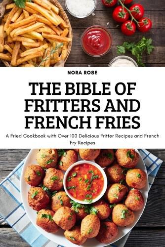 Cover image for The Bible of Fritters and French Fries: A Fried Cookbook with Over 100 Delicious Fritter Recipes and French Fry Recipes