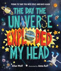 Cover image for The Day the Universe Exploded My Head: Poems to Take You into Space and Back Again