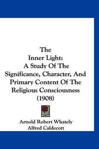 Cover image for The Inner Light: A Study of the Significance, Character, and Primary Content of the Religious Consciousness (1908)