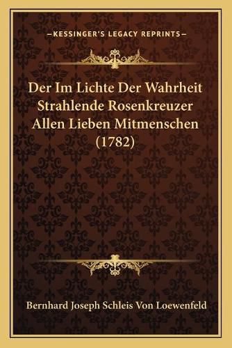 Cover image for Der Im Lichte Der Wahrheit Strahlende Rosenkreuzer Allen Lieben Mitmenschen (1782)