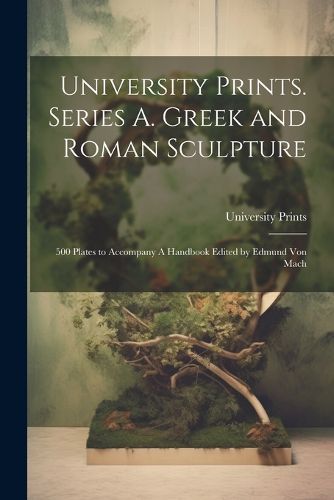 Cover image for University Prints. Series A. Greek and Roman Sculpture; 500 Plates to Accompany A Handbook Edited by Edmund von Mach