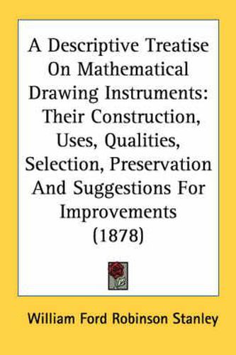 Cover image for A Descriptive Treatise on Mathematical Drawing Instruments: Their Construction, Uses, Qualities, Selection, Preservation and Suggestions for Improvements (1878)