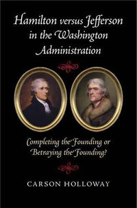 Cover image for Hamilton versus Jefferson in the Washington Administration: Completing the Founding or Betraying the Founding?