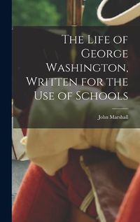 Cover image for The Life of George Washington, Written for the Use of Schools