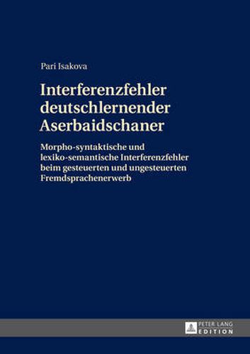 Cover image for Interferenzfehler Deutschlernender Aserbaidschaner: Morpho-Syntaktische Und Lexiko-Semantische Interferenzfehler Beim Gesteuerten Und Ungesteuerten Fremdsprachenerwerb