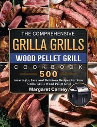 Cover image for The Comprehensive Grilla Grills Wood Pellet Grill Cookbook: 500 Amazingly, Easy And Delicious Recipes For Your Grilla Grills Wood Pellet Grill