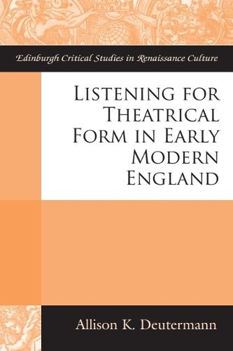 Cover image for Listening for Theatrical Form in Early Modern England