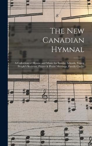 Cover image for The New Canadian Hymnal: a Collection of Hymns and Music for Sunday Schools, Young People's Societies, Prayer & Praise Meetings, Family Circles