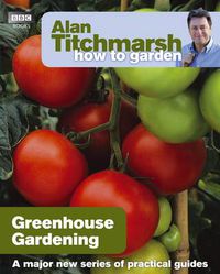Cover image for Alan Titchmarsh How to Garden: Greenhouse Gardening