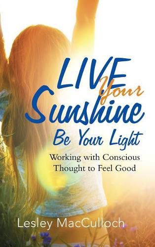 Cover image for Live Your Sunshine: Be Your Light: Working with Conscious Thought to Feel Good