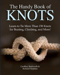 Cover image for The Handy Book of Knots: Learn to Tie More Than 150 Knots for Boating, Climbing, and More!