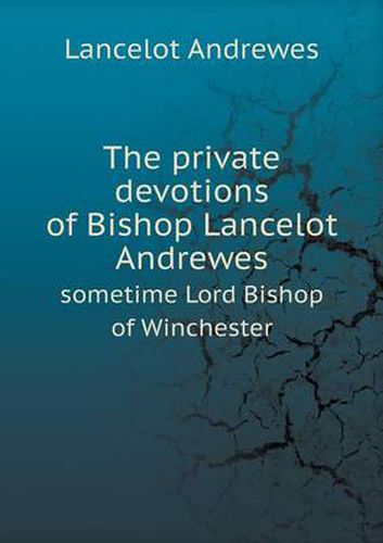 The private devotions of Bishop Lancelot Andrewes sometime Lord Bishop of Winchester