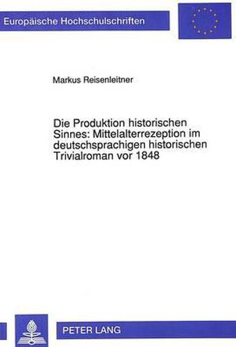 Cover image for Die Produktion Historischen Sinnes: Mittelalterrezeption Im Deutschsprachigen Historischen Trivialroman VOR 1848