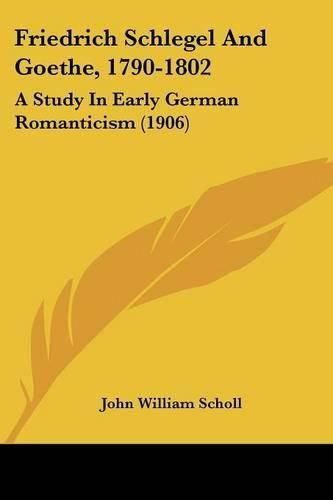 Friedrich Schlegel and Goethe, 1790-1802: A Study in Early German Romanticism (1906)