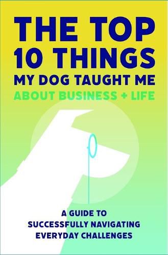 Cover image for The Top 10 Things My Dog Taught Me About Business And Life: A Guide to Successfully Navigating Everyday Challenges