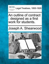 Cover image for An Outline of Contract: Designed as a First Work for Students.