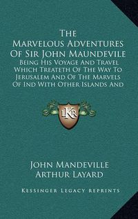 Cover image for The Marvelous Adventures of Sir John Maundevile: Being His Voyage and Travel Which Treateth of the Way to Jerusalem and of the Marvels of Ind with Other Islands and Countries