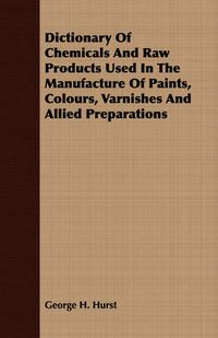 Cover image for Dictionary of Chemicals and Raw Products Used in the Manufacture of Paints, Colours, Varnishes and Allied Preparations