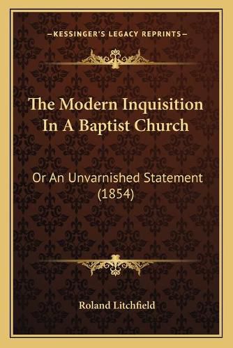 Cover image for The Modern Inquisition in a Baptist Church: Or an Unvarnished Statement (1854)