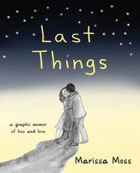 Cover image for Last Things: A Graphic Memoir of Loss and Love