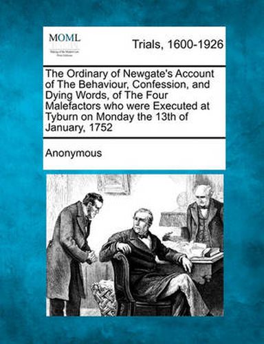 Cover image for The Ordinary of Newgate's Account of the Behaviour, Confession, and Dying Words, of the Four Malefactors Who Were Executed at Tyburn on Monday the 13th of January, 1752