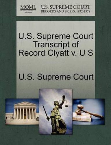 Cover image for U.S. Supreme Court Transcript of Record Clyatt V. U S