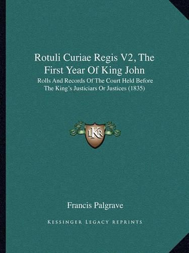 Rotuli Curiae Regis V2, the First Year of King John: Rolls and Records of the Court Held Before the King's Justiciars or Justices (1835)