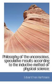 Cover image for Philosophy of the Unconscious, Speculative Results According to the Inductive Method of Physical Sci