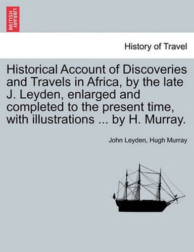 Cover image for Historical Account of Discoveries and Travels in Africa, by the late J. Leyden, enlarged and completed to the present time, with illustrations ... by H. Murray.