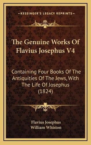 The Genuine Works of Flavius Josephus V4: Containing Four Books of the Antiquities of the Jews, with the Life of Josephus (1824)