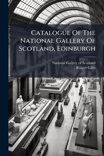Cover image for Catalogue of the National Gallery of Scotland, Edinburgh: Under the Management of the Board of Manufactures...