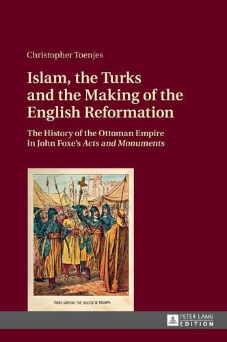 Cover image for Islam, the Turks and the Making of the English Reformation: The History of the Ottoman Empire in John Foxe's  Acts and Monuments