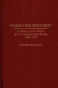 Cover image for Parish-Fed Bastards: A History of the Politics of the Unemployed in Britain, 1884-1939