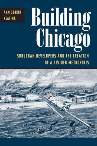 Cover image for Building Chicago: Suburban Developers and the Creation of a Divided Metropolis