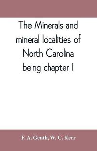 Cover image for The minerals and mineral localities of North Carolina, being chapter I, of the second volume of the Geology of North Carolina