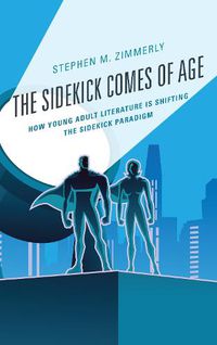 Cover image for The Sidekick Comes of Age: How Young Adult Literature is Shifting the Sidekick Paradigm