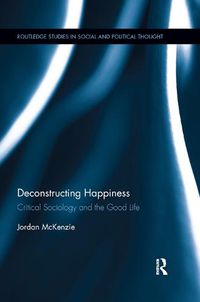 Cover image for Deconstructing Happiness: Critical Sociology and the Good Life