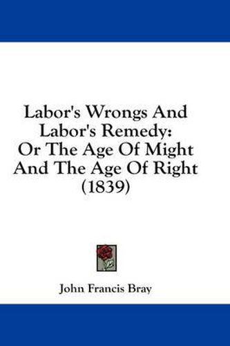 Cover image for Labor's Wrongs and Labor's Remedy: Or the Age of Might and the Age of Right (1839)