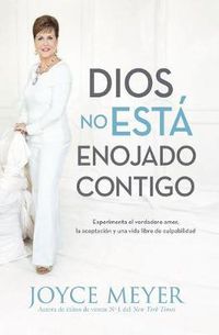 Cover image for Dios No Esta Enojado Contigo: Experimenta El Verdadero Amor, La Aceptacion Y Una Vida Libre de Culpabilidad