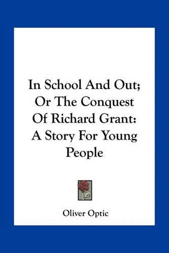 In School and Out; Or the Conquest of Richard Grant: A Story for Young People