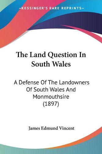 Cover image for The Land Question in South Wales: A Defense of the Landowners of South Wales and Monmouthsire (1897)