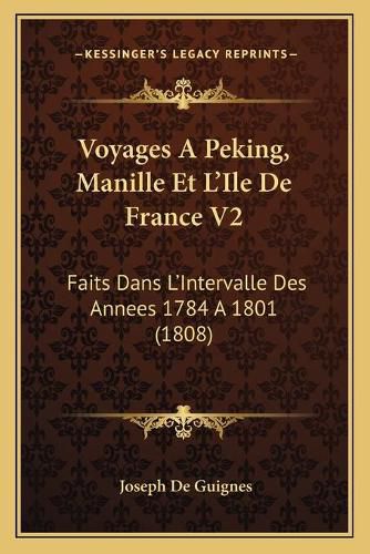 Voyages a Peking, Manille Et L'Ile de France V2: Faits Dans L'Intervalle Des Annees 1784 a 1801 (1808)