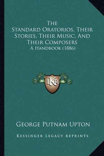 The Standard Oratorios, Their Stories, Their Music, and Their Composers: A Handbook (1886)