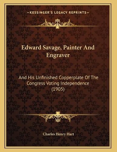 Edward Savage, Painter and Engraver: And His Unfinished Copperplate of the Congress Voting Independence (1905)