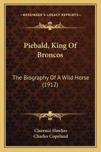 Cover image for Piebald, King of Broncos: The Biography of a Wild Horse (1912)