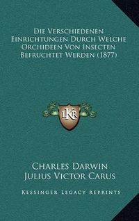 Cover image for Die Verschiedenen Einrichtungen Durch Welche Orchideen Von Insecten Befruchtet Werden (1877)