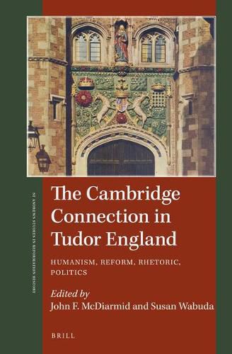 The Cambridge Connection in Tudor England: Humanism, Reform, Rhetoric, Politics