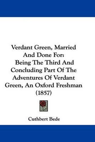 Cover image for Verdant Green, Married And Done For: Being The Third And Concluding Part Of The Adventures Of Verdant Green, An Oxford Freshman (1857)